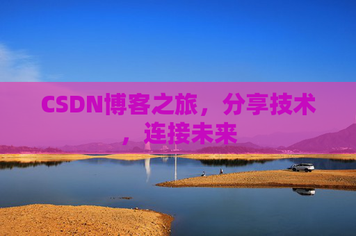 CSDN博客之旅,分享技术,连接未来